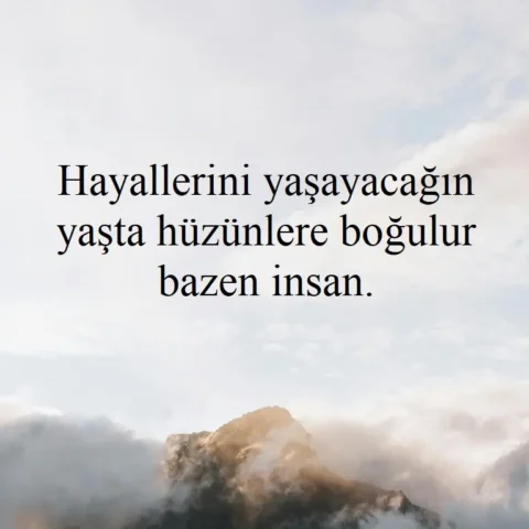 "Hayallerini yaşayacağın yaşta hüzünlere boğulur bazen insan."