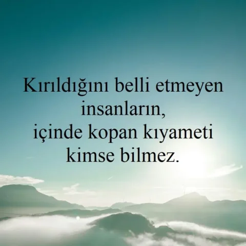 "Kırıldığını belli etmeyen insanların, içinde kopan kıyameti kimse bilmez."