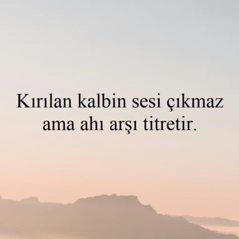 "Kırılan kalbin sesi çıkmaz ama ahı arşı titretir."