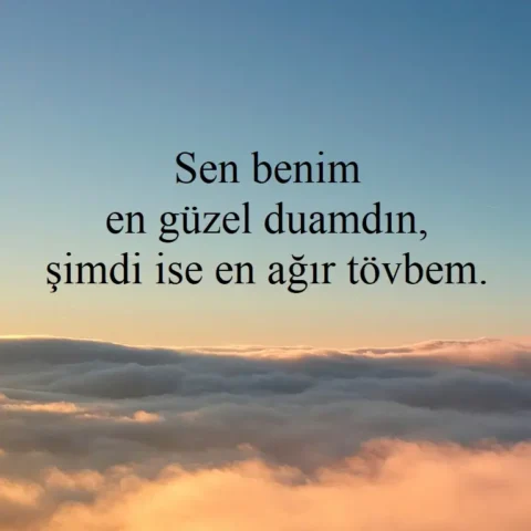Sen benim en güzel duamdın, şimdi ise en ağır tövbem.