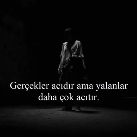 "Gerçekler acıdır ama yalanlar daha çok acıtır."