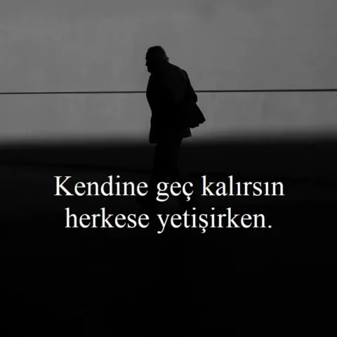 "Kendine geç kalırsın herkese yetişirken."