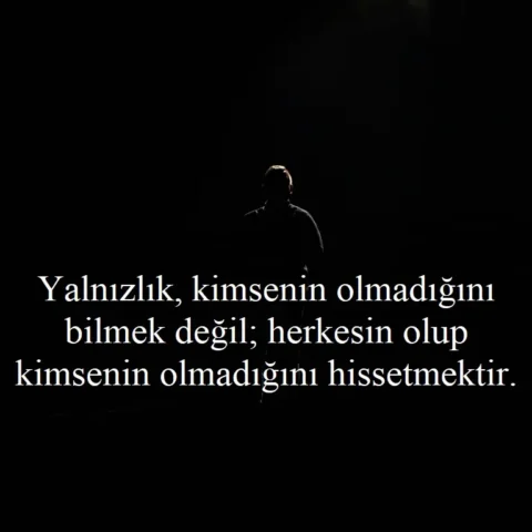 "Yalnızlık, kimsenin olmadığını bilmek değil; herkesin olup kimsenin olmadığını hissetmektir."