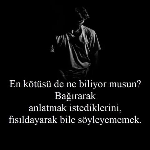 En kötüsü de ne biliyor musun? Bağırarak anlatmak istediklerini, fısıldayarak bile söyleyememek.