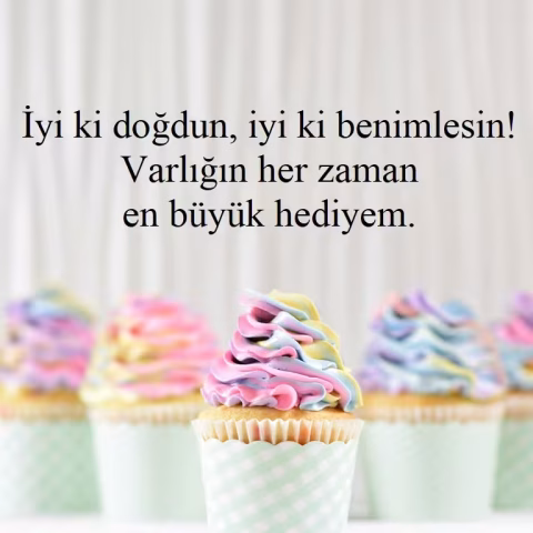 İyi ki doğdun, iyi ki benimlesin! Varlığın her zaman en büyük hediyem.