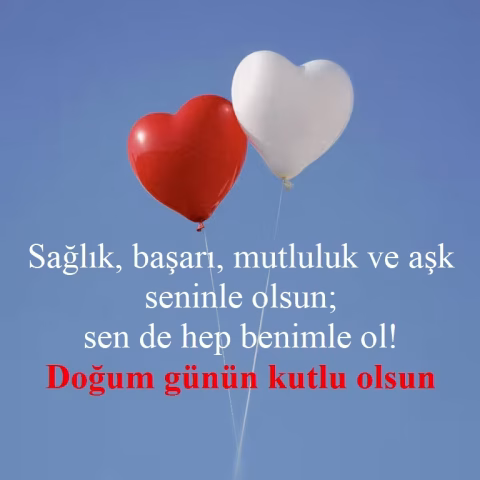 Sağlık, başarı, mutluluk ve aşk seninle olsun; sen de hep benimle ol! Doğum günün kutlu olsun!