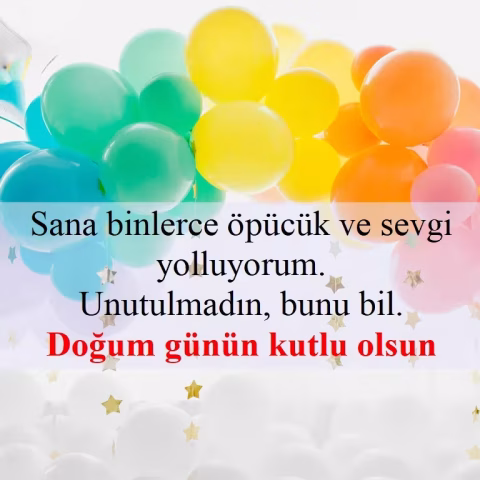 Sana binlerce öpücük ve sevgi yolluyorum. Unutulmadın, bunu bil. Doğum günün kutlu olsun!