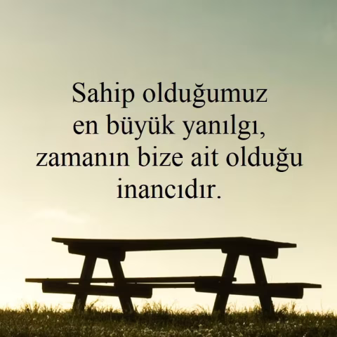 Beyin Yakan Felsefi ve Enteresan Sözler Sahip olduğumuz en büyük yanılgı, zamanın bize ait olduğu inancıdır.