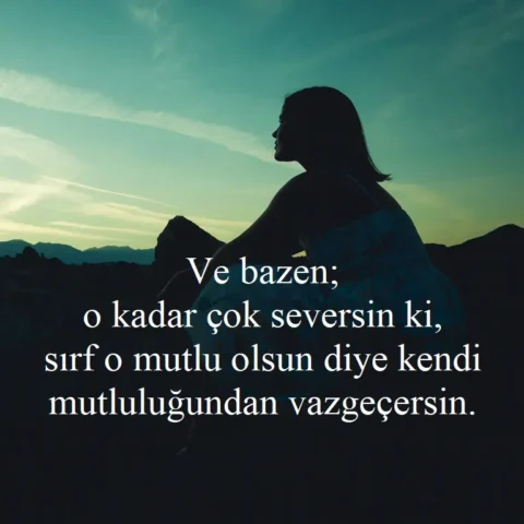 Duygusal Sözler Ve bazen; o kadar çok seversin ki, sırf o mutlu olsun diye kendi mutluluğundan vazgeçersin.