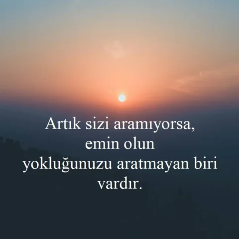 Duygusal Sözler "Artık sizi aramıyorsa, emin olun yokluğunuzu aratmayan biri vardır."