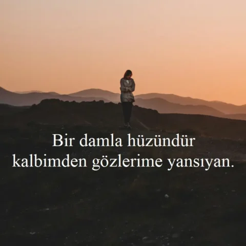 Duygusal Sözler "Bir damla hüzündür kalbimden gözlerime yansıyan."