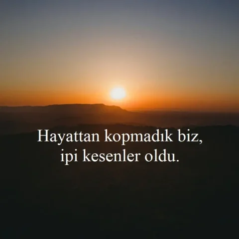 Duygusal Sözler "Hayattan kopmadık biz, ipi kesenler oldu."