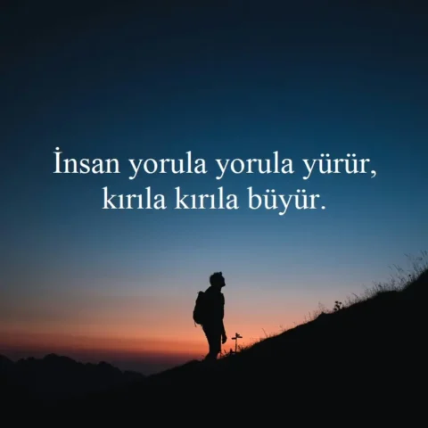 Duygusal Sözler "İnsan yorula yorula yürür, kırıla kırıla büyür."