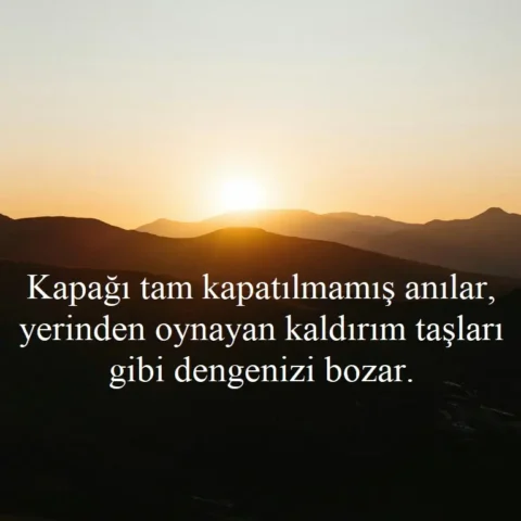 Duygusal Sözler "Kapağı tam kapatılmamış anılar, yerinden oynayan kaldırım taşları gibi dengenizi bozar."