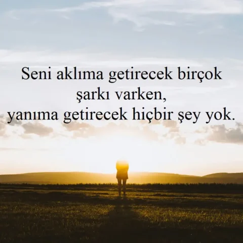 Duygusal Sözler "Seni aklıma getirecek birçok şarkı varken, yanıma getirecek hiçbir şey yok."