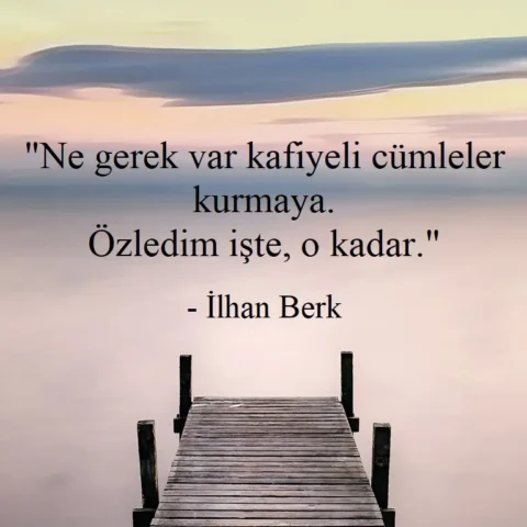 "Ne gerek var kafiyeli cümleler kurmaya. Özledim işte, o kadar." - İlhan Berk