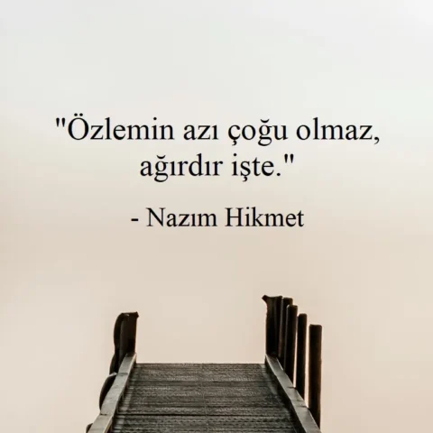 "Özlemin azı çoğu olmaz, ağırdır işte." - Nazım Hikmet