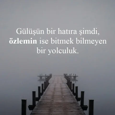 Gülüşün bir hatıra şimdi, özlemin ise bitmek bilmeyen bir yolculuk.