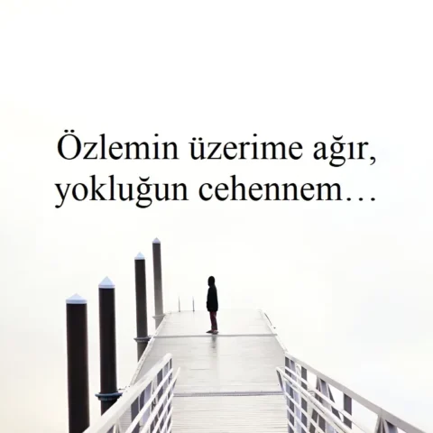 Özlemin üzerime ağır, yokluğun cehennem…