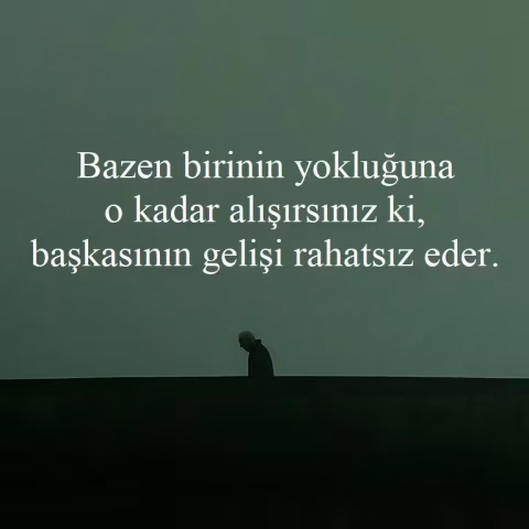 Anonim: "Bazen birinin yokluğuna o kadar alışırsınız ki, başkasının gelişi rahatsız eder."