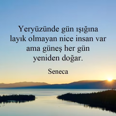 Seneca: "Yeryüzünde gün ışığına layık olmayan nice insan var ama güneş her gün yeniden doğar."