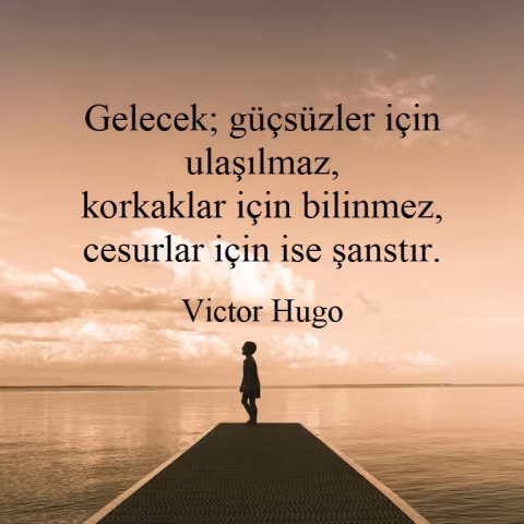 Victor Hugo: "Gelecek; güçsüzler için ulaşılmaz, korkaklar için bilinmez, cesurlar için ise şanstır."