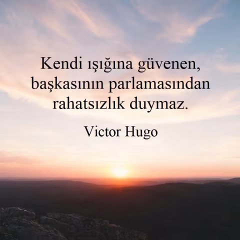 Kendi ışığına güvenen, başkasının parlamasından rahatsızlık duymaz.